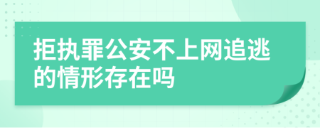 拒执罪公安不上网追逃的情形存在吗