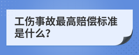 工伤事故最高赔偿标准是什么？