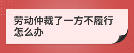 劳动仲裁了一方不履行怎么办