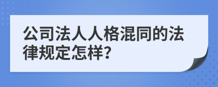 公司法人人格混同的法律规定怎样？