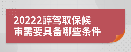 20222醉驾取保候审需要具备哪些条件
