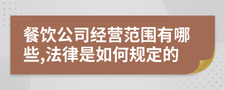 餐饮公司经营范围有哪些,法律是如何规定的