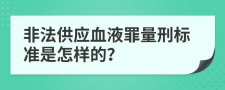 非法供应血液罪量刑标准是怎样的？