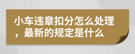 小车违章扣分怎么处理，最新的规定是什么