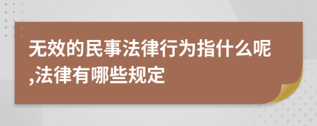 无效的民事法律行为指什么呢,法律有哪些规定