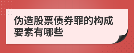 伪造股票债券罪的构成要素有哪些