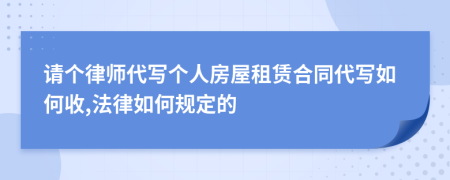 请个律师代写个人房屋租赁合同代写如何收,法律如何规定的