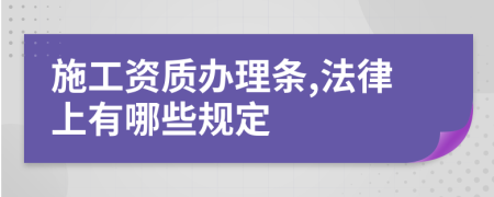 施工资质办理条,法律上有哪些规定