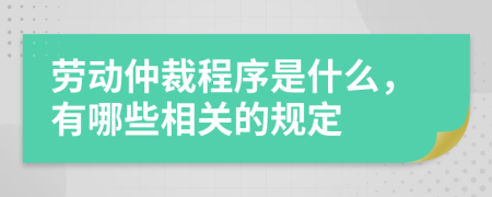 劳动仲裁程序是什么，有哪些相关的规定