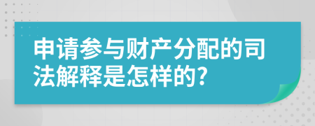 申请参与财产分配的司法解释是怎样的?