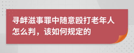 寻衅滋事罪中随意殴打老年人怎么判，该如何规定的