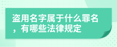 盗用名字属于什么罪名，有哪些法律规定