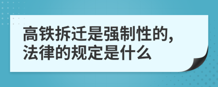 高铁拆迁是强制性的,法律的规定是什么