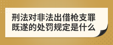 刑法对非法出借枪支罪既遂的处罚规定是什么