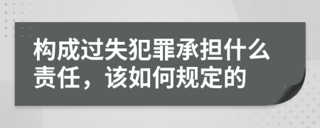 构成过失犯罪承担什么责任，该如何规定的