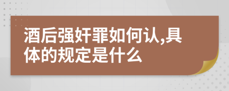 酒后强奸罪如何认,具体的规定是什么