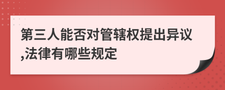 第三人能否对管辖权提出异议,法律有哪些规定