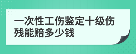 一次性工伤鉴定十级伤残能赔多少钱