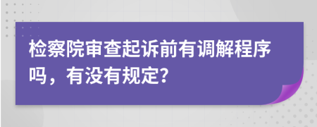 检察院审查起诉前有调解程序吗，有没有规定？