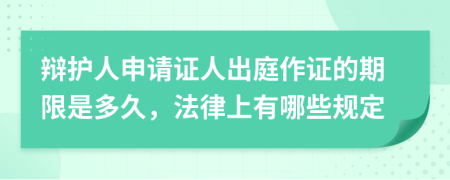 辩护人申请证人出庭作证的期限是多久，法律上有哪些规定