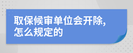 取保候审单位会开除,怎么规定的