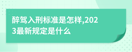 醉驾入刑标准是怎样,2023最新规定是什么