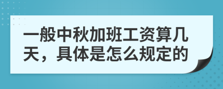 一般中秋加班工资算几天，具体是怎么规定的