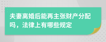 夫妻离婚后能再主张财产分配吗，法律上有哪些规定