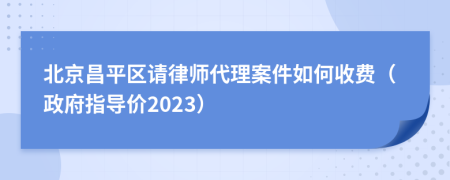 北京昌平区请律师代理案件如何收费（政府指导价2023）