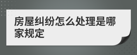 房屋纠纷怎么处理是哪家规定