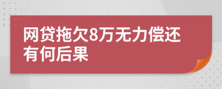 网贷拖欠8万无力偿还有何后果