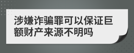 涉嫌诈骗罪可以保证巨额财产来源不明吗