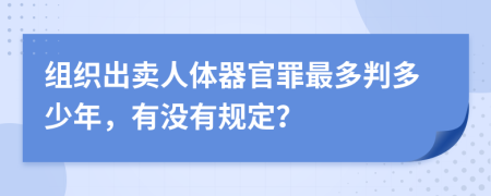 组织出卖人体器官罪最多判多少年，有没有规定？