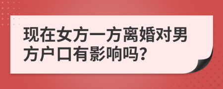 现在女方一方离婚对男方户口有影响吗？