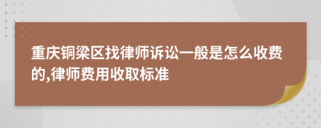 重庆铜梁区找律师诉讼一般是怎么收费的,律师费用收取标准