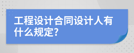 工程设计合同设计人有什么规定?