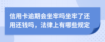 信用卡逾期会坐牢吗坐牢了还用还钱吗，法律上有哪些规定