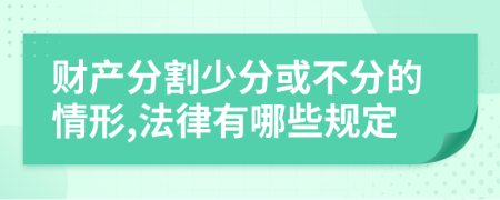 财产分割少分或不分的情形,法律有哪些规定