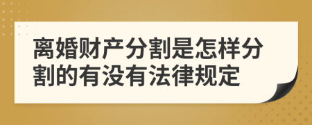 离婚财产分割是怎样分割的有没有法律规定