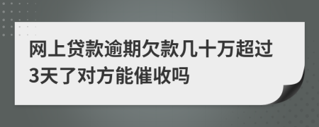 网上贷款逾期欠款几十万超过3天了对方能催收吗