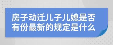 房子动迁儿子儿媳是否有份最新的规定是什么