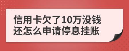 信用卡欠了10万没钱还怎么申请停息挂账