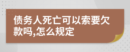 债务人死亡可以索要欠款吗,怎么规定