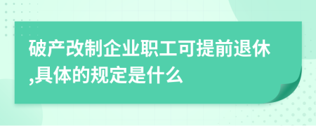 破产改制企业职工可提前退休,具体的规定是什么