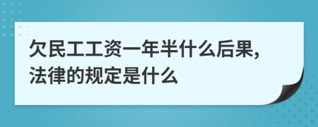 欠民工工资一年半什么后果,法律的规定是什么