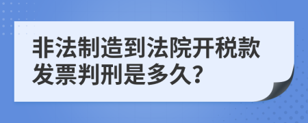 非法制造到法院开税款发票判刑是多久？