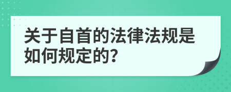 关于自首的法律法规是如何规定的？