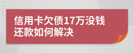 信用卡欠债17万没钱还款如何解决