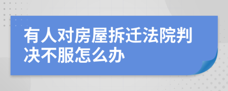 有人对房屋拆迁法院判决不服怎么办