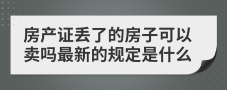 房产证丢了的房子可以卖吗最新的规定是什么